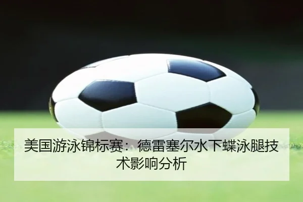 美国游泳锦标赛：德雷塞尔水下蝶泳腿技术影响分析