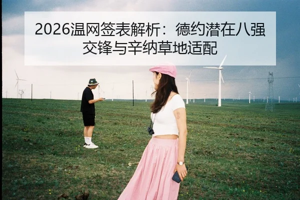2026温网签表解析：德约潜在八强交锋与辛纳草地适配