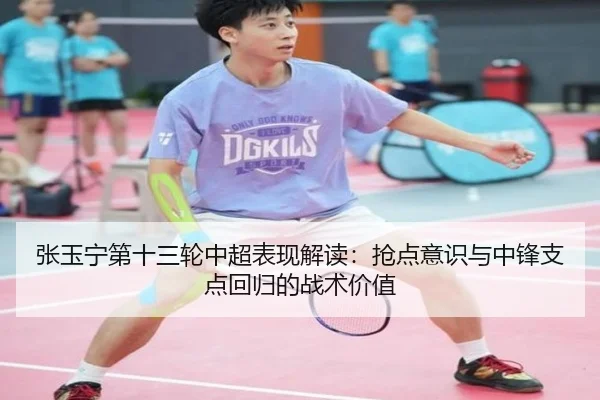 张玉宁第十三轮中超表现解读：抢点意识与中锋支点回归的战术价值