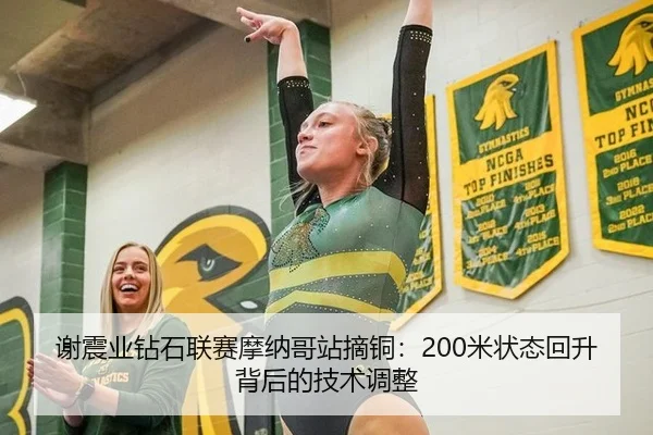 谢震业钻石联赛摩纳哥站摘铜：200米状态回升背后的技术调整